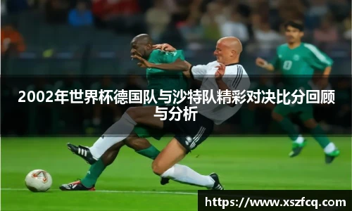 2002年世界杯德国队与沙特队精彩对决比分回顾与分析