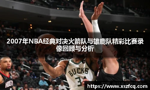 2007年NBA经典对决火箭队与雄鹿队精彩比赛录像回顾与分析