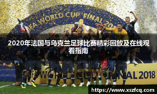2020年法国与乌克兰足球比赛精彩回放及在线观看指南