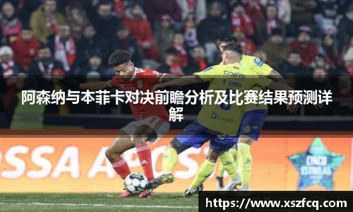 阿森纳与本菲卡对决前瞻分析及比赛结果预测详解