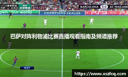 巴萨对阵利物浦比赛直播观看指南及频道推荐