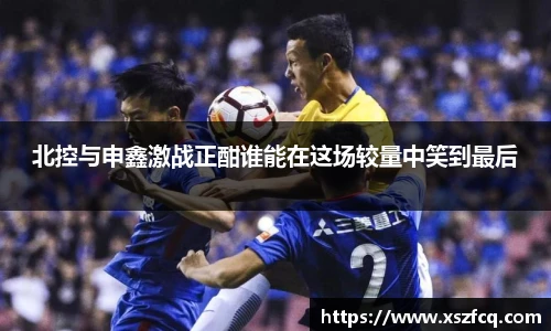 北控与申鑫激战正酣谁能在这场较量中笑到最后